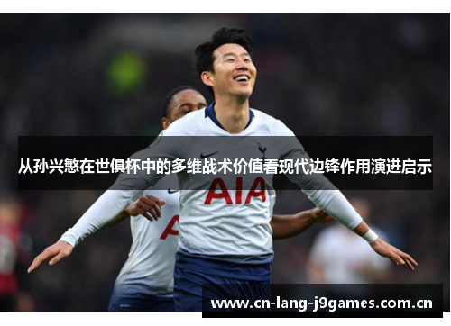 从孙兴慜在世俱杯中的多维战术价值看现代边锋作用演进启示