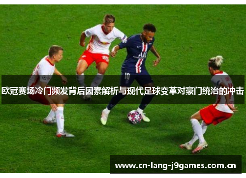 欧冠赛场冷门频发背后因素解析与现代足球变革对豪门统治的冲击