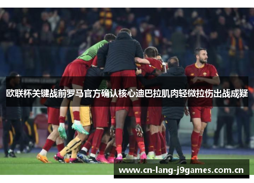 欧联杯关键战前罗马官方确认核心迪巴拉肌肉轻微拉伤出战成疑